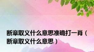 断章取义什么意思准确打一肖（断章取义什么意思）