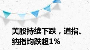 美股持续下跌，道指、纳指均跌超1%