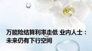 万能险结算利率走低 业内人士：未来仍有下行空间