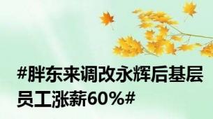 #胖东来调改永辉后基层员工涨薪60%#