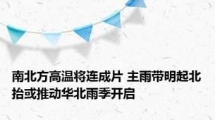 南北方高温将连成片 主雨带明起北抬或推动华北雨季开启