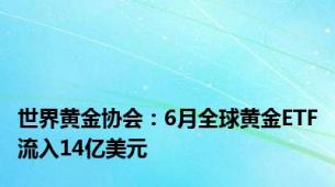 世界黄金协会：6月全球黄金ETF流入14亿美元