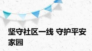 坚守社区一线 守护平安家园