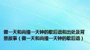 做一天和尚撞一天钟的歇后语和出处及背景故事（做一天和尚撞一天钟的歇后语）