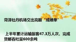 菏泽牡丹机场交出亮眼“成绩单” | 上半年累计运输旅客47.3万人次、完成货邮吞吐量600余吨