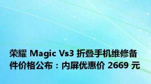 荣耀 Magic Vs3 折叠手机维修备件价格公布：内屏优惠价 2669 元