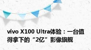 vivo X100 Ultra体验：一台值得拿下的“2亿”影像旗舰