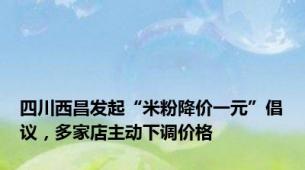 四川西昌发起“米粉降价一元”倡议，多家店主动下调价格