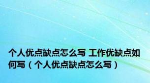 个人优点缺点怎么写 工作优缺点如何写（个人优点缺点怎么写）