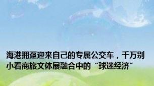 海港拥趸迎来自己的专属公交车，千万别小看商旅文体展融合中的“球迷经济”