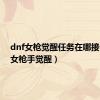 dnf女枪觉醒任务在哪接（dnf女枪手觉醒）