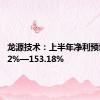 龙源技术：上半年净利预增96.92%—153.18%