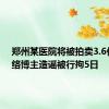 郑州某医院将被拍卖3.6亿？网络博主造谣被行拘5日