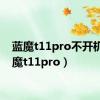 蓝魔t11pro不开机（蓝魔t11pro）