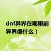 dnf异界在哪里刷（dnf异界爆什么）