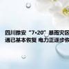 四川雅安“7·20”暴雨灾区通信交通已基本恢复 电力正逐步恢复中