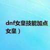 dnf女皇技能加点（dnf女皇）