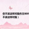 你不该这样对我作文800字（你不该这样对我）