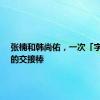 张楠和韩尚佑，一次「字节式」的交接棒