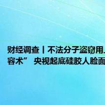 财经调查丨不法分子盗窃用上“易容术” 央视起底硅胶人脸面具乱象