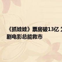 《抓娃娃》票房破13亿 为何喜剧电影总能救市