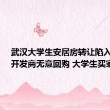 武汉大学生安居房转让陷入困局：开发商无意回购 大学生买家难觅