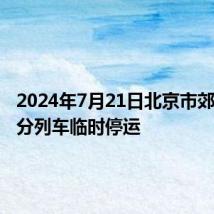 2024年7月21日北京市郊铁路部分列车临时停运