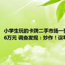 小学生玩的卡牌二手市场一张能卖16万元 调查发现：炒作！误导！