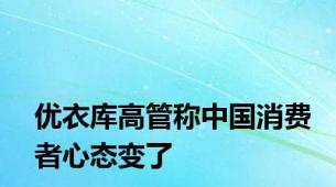 优衣库高管称中国消费者心态变了