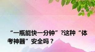 “一瓶能快一分钟”?这种“体考神器”安全吗？