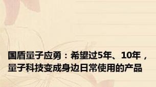 国盾量子应勇：希望过5年、10年，量子科技变成身边日常使用的产品