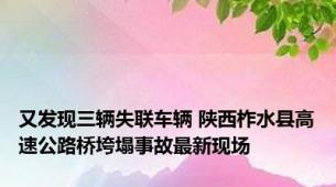 又发现三辆失联车辆 陕西柞水县高速公路桥垮塌事故最新现场