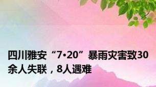 四川雅安“7·20”暴雨灾害致30余人失联，8人遇难