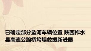 已确定部分坠河车辆位置 陕西柞水县高速公路桥垮塌救援新进展