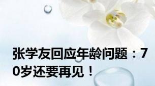 张学友回应年龄问题：70岁还要再见！