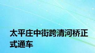 太平庄中街跨清河桥正式通车