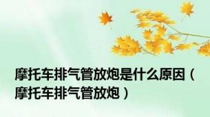 摩托车排气管放炮是什么原因（摩托车排气管放炮）