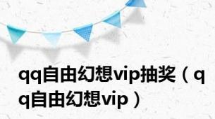 qq自由幻想vip抽奖（qq自由幻想vip）