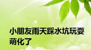 小朋友雨天踩水坑玩耍萌化了