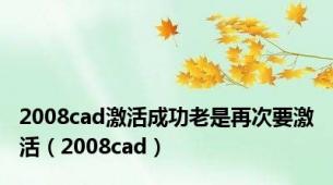 2008cad激活成功老是再次要激活（2008cad）