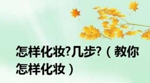 怎样化妆?几步?（教你怎样化妆）