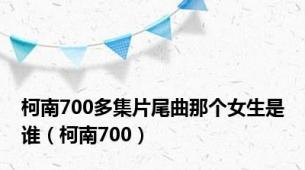 柯南700多集片尾曲那个女生是谁（柯南700）