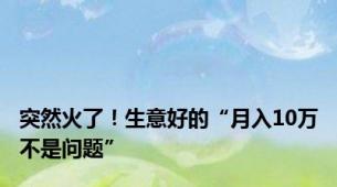 突然火了！生意好的“月入10万不是问题”