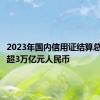 2023年国内信用证结算总量规模超3万亿元人民币