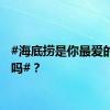 #海底捞是你最爱的火锅吗#？