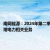 南网能源：2024年第二季度拟新增电力相关业务