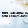 马斯克：特斯拉有望在2026年为其他公司大规模生产人形机器人