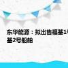 东华能源：拟出售福基1号、福基2号船舶