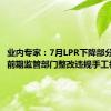 业内专家：7月LPR下降部分归因于前期监管部门整改违规手工补息