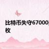 比特币失守67000美元/枚